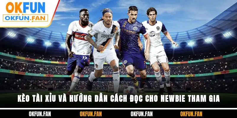 Kèo Tài Xỉu Và Hướng Dẫn Cách Đọc Cho Newbie Tham Gia