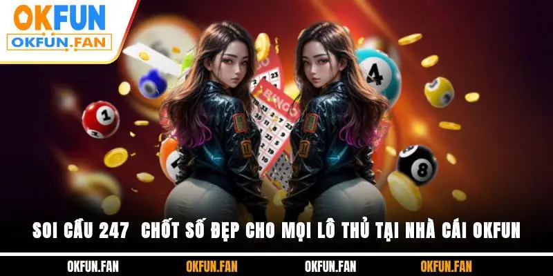 Soi Cầu 247 - Chốt Số Đẹp Cho Mọi Lô Thủ Tại Nhà Cái OKFUN