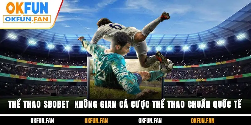 Thể Thao SBOBET - Không Gian Cá Cược Thể Thao Chuẩn Quốc Tế